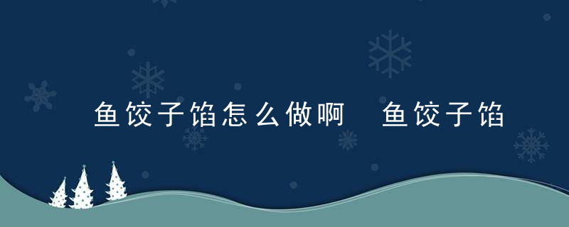 鱼饺子馅怎么做啊 鱼饺子馅如何做